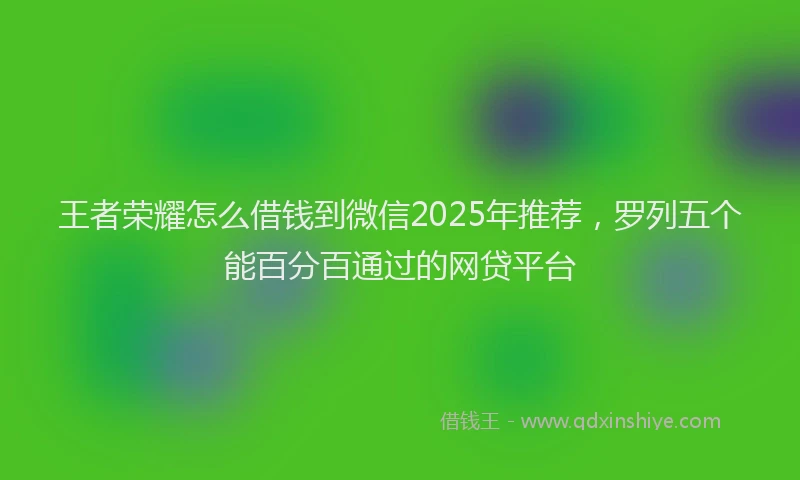 王者荣耀怎么借钱到微信2025年推荐，罗列五个能百分百通过的网贷平台