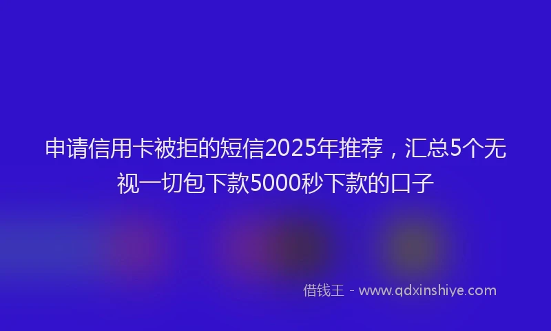 申请信用卡被拒的短信2025年推荐，汇总5个无视一切包下款5000秒下款的口子