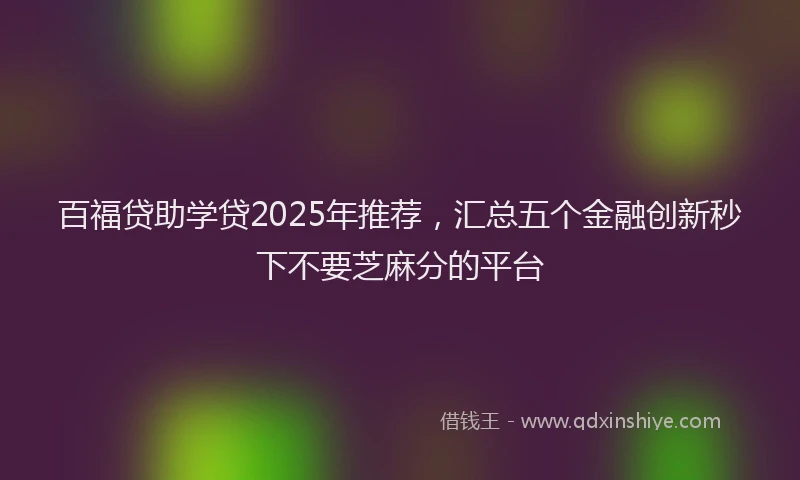 百福贷助学贷2025年推荐，汇总五个金融创新秒下不要芝麻分的平台