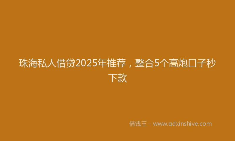 珠海私人借贷2025年推荐，整合5个高炮口子秒下款
