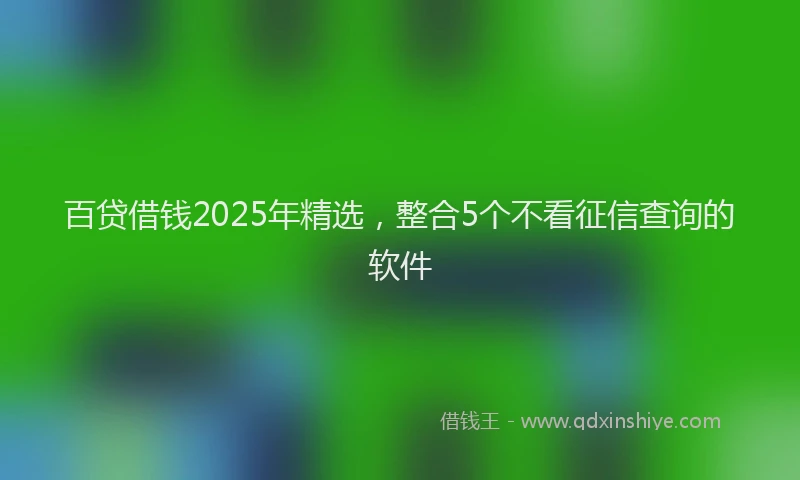 百贷借钱2025年精选，整合5个不看征信查询的软件