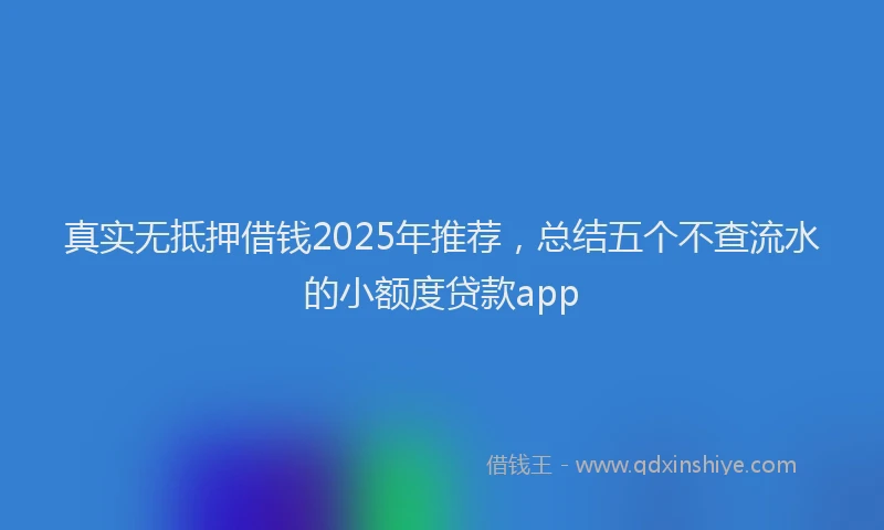 真实无抵押借钱2025年推荐，总结五个不查流水的小额度贷款app