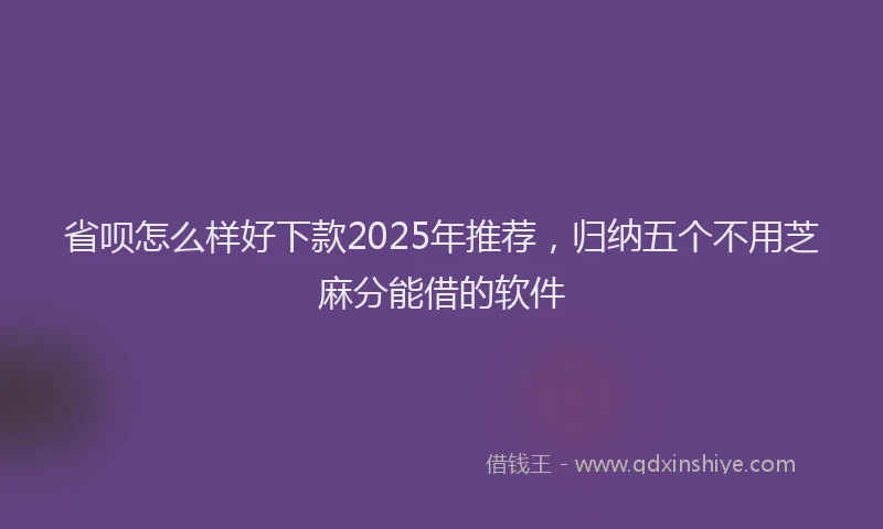 省呗怎么样好下款2025年推荐，归纳五个不用芝麻分能借的软件