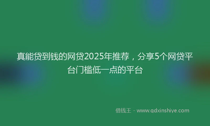 真能贷到钱的网贷2025年推荐，分享5个网贷平台门槛低一点的平台