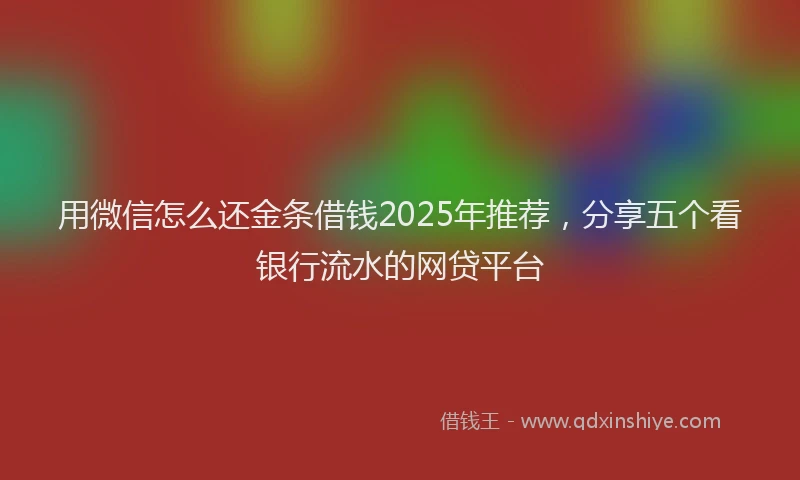 用微信怎么还金条借钱2025年推荐，分享五个看银行流水的网贷平台