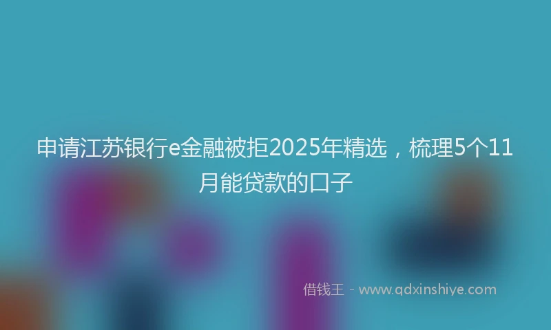 申请江苏银行e金融被拒2025年精选，梳理5个11月能贷款的口子