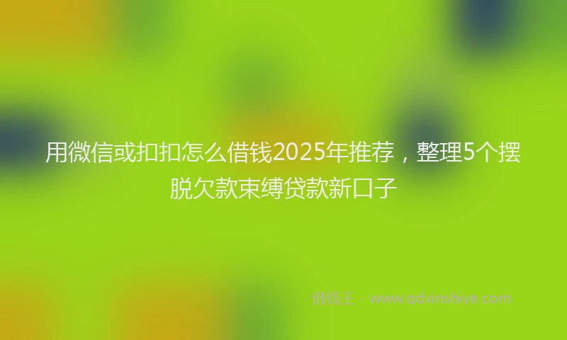 用微信或扣扣怎么借钱2025年推荐，整理5个摆脱欠款束缚贷款新口子