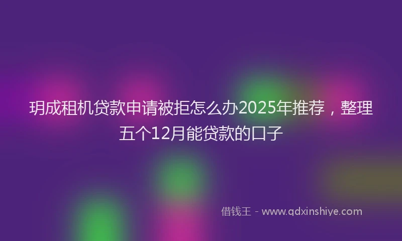 玥成租机贷款申请被拒怎么办2025年推荐，整理五个12月能贷款的口子