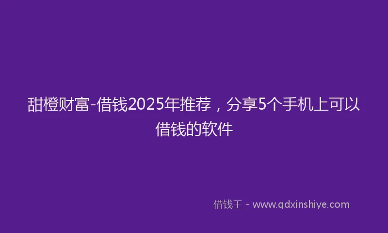 甜橙财富-借钱2025年推荐，分享5个手机上可以借钱的软件