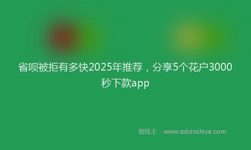 省呗被拒有多快2025年推荐，分享5个花户3000秒下款app