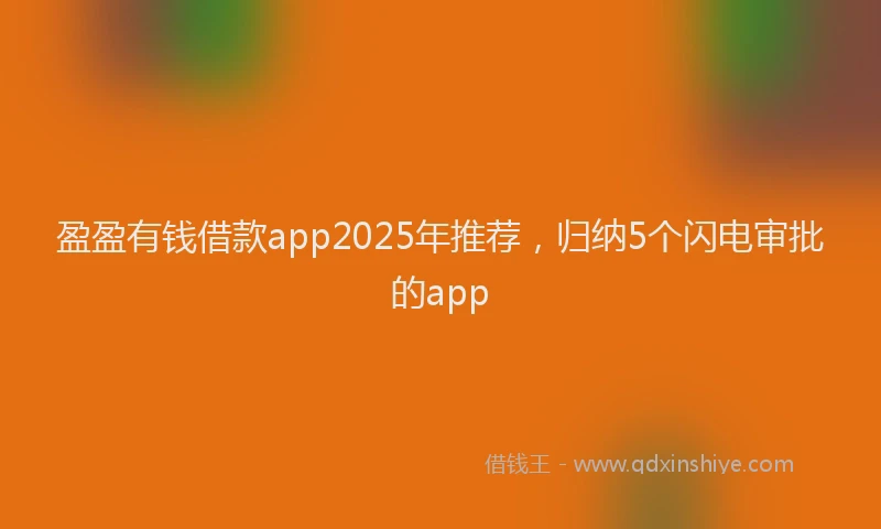 盈盈有钱借款app2025年推荐，归纳5个闪电审批的app