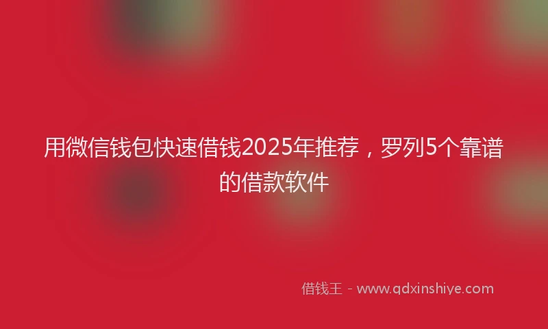 用微信钱包快速借钱2025年推荐，罗列5个靠谱的借款软件