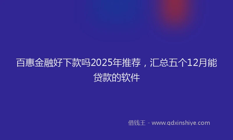 百惠金融好下款吗2025年推荐，汇总五个12月能贷款的软件