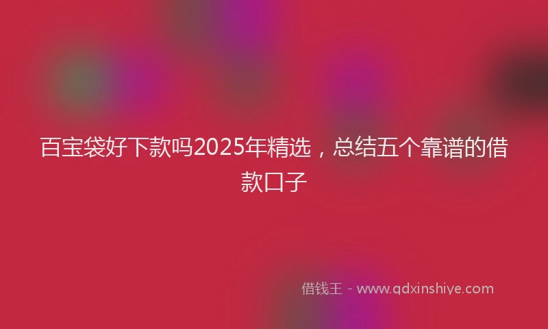 百宝袋好下款吗2025年精选，总结五个靠谱的借款口子