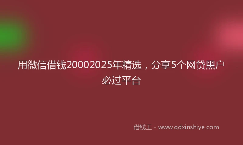 用微信借钱20002025年精选，分享5个网贷黑户必过平台