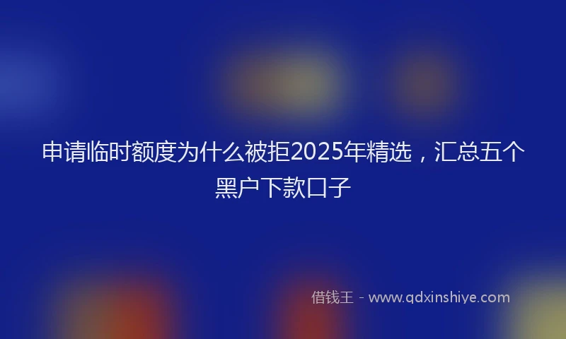 申请临时额度为什么被拒2025年精选，汇总五个黑户下款口子
