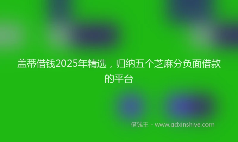 盖蒂借钱2025年精选，归纳五个芝麻分负面借款的平台