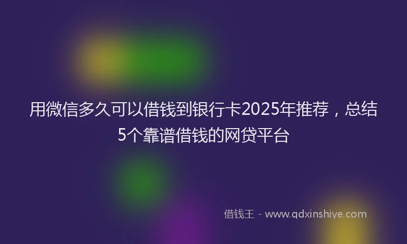 用微信多久可以借钱到银行卡2025年推荐，总结5个靠谱借钱的网贷平台