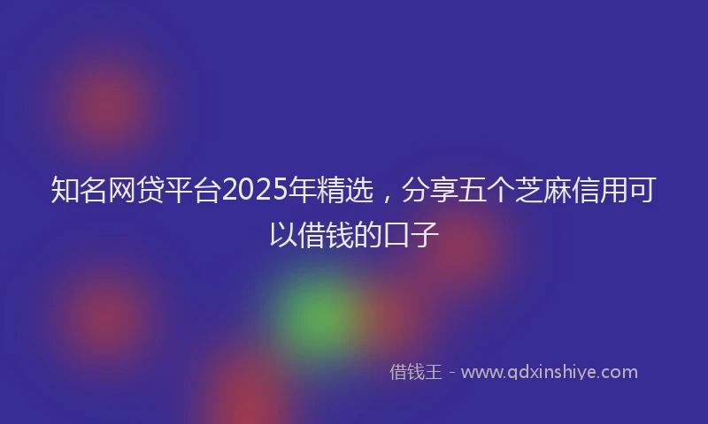 知名网贷平台2025年精选，分享五个芝麻信用可以借钱的口子