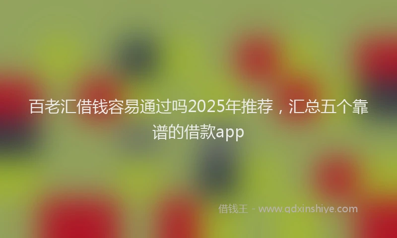 百老汇借钱容易通过吗2025年推荐，汇总五个靠谱的借款app