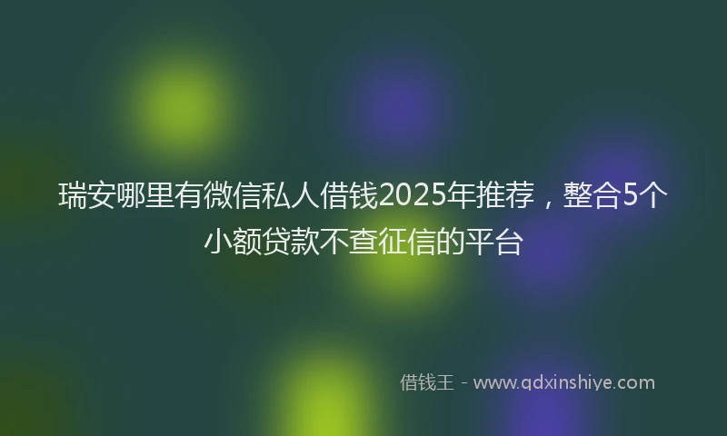 瑞安哪里有微信私人借钱2025年推荐，整合5个小额贷款不查征信的平台