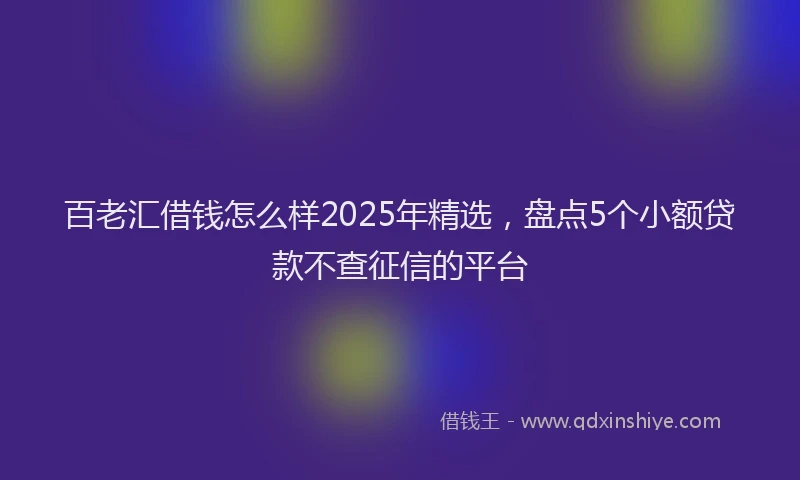 百老汇借钱怎么样2025年精选，盘点5个小额贷款不查征信的平台