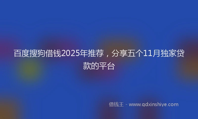 百度搜狗借钱2025年推荐，分享五个11月独家贷款的平台