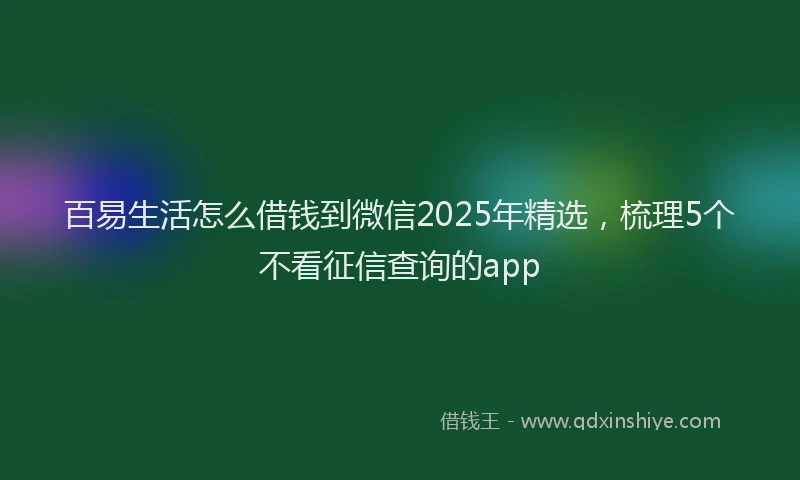 百易生活怎么借钱到微信2025年精选，梳理5个不看征信查询的app