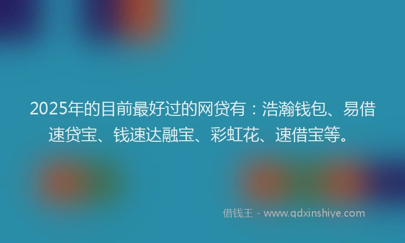 2025年的目前最好过的网贷有：浩瀚钱包、易借速贷宝、钱速达融宝、彩虹花、速借宝等。