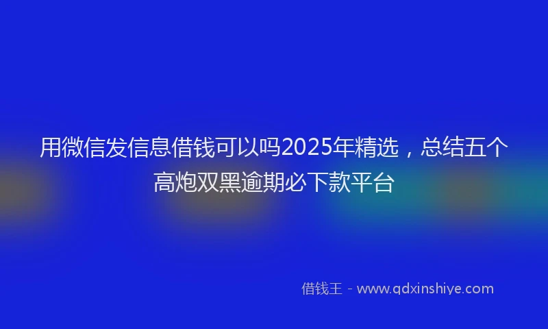 用微信发信息借钱可以吗2025年精选，总结五个高炮双黑逾期必下款平台