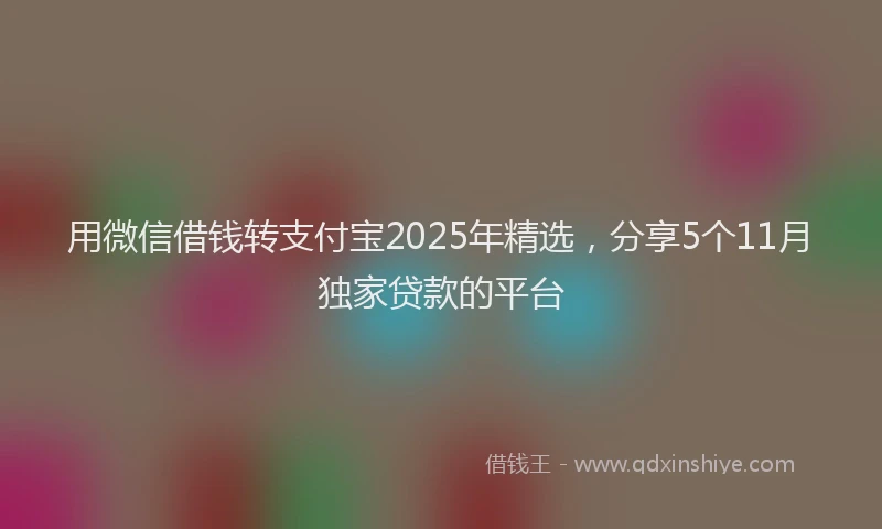 用微信借钱转支付宝2025年精选，分享5个11月独家贷款的平台