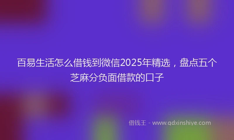 百易生活怎么借钱到微信2025年精选，盘点五个芝麻分负面借款的口子