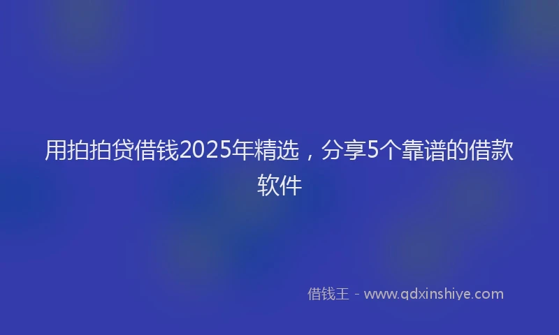 用拍拍贷借钱2025年精选，分享5个靠谱的借款软件