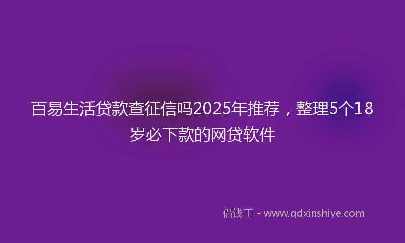 百易生活贷款查征信吗2025年推荐，整理5个18岁必下款的网贷软件