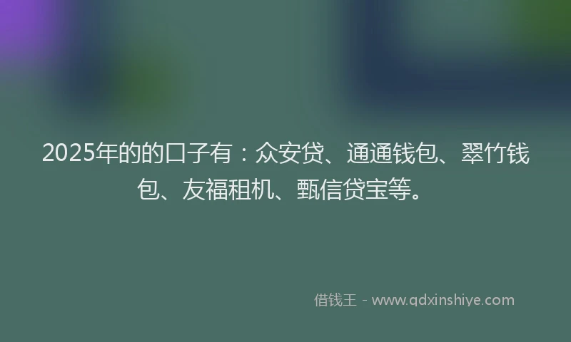 2025年的的口子有：众安贷、通通钱包、翠竹钱包、友福租机、甄信贷宝等。
