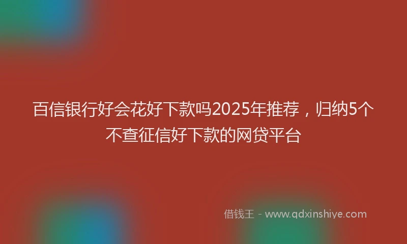 百信银行好会花好下款吗2025年推荐，归纳5个不查征信好下款的网贷平台