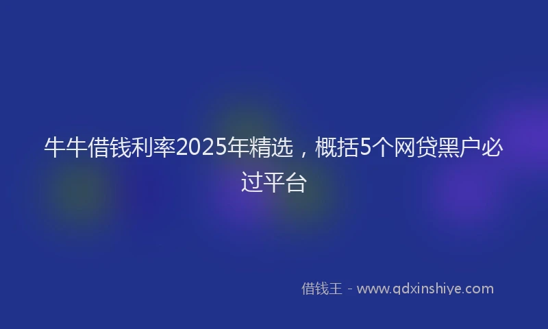 牛牛借钱利率2025年精选，概括5个网贷黑户必过平台