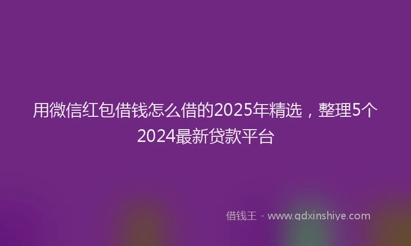 用微信红包借钱怎么借的2025年精选，整理5个2024最新贷款平台