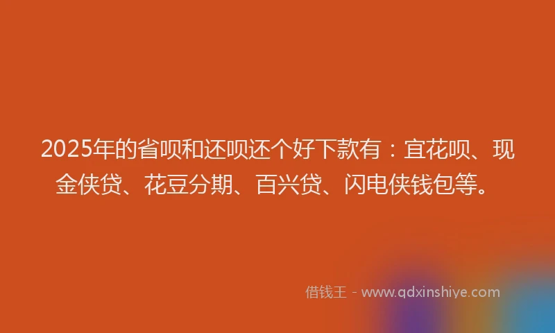 2025年的省呗和还呗还个好下款有：宜花呗、现金侠贷、花豆分期、百兴贷、闪电侠钱包等。