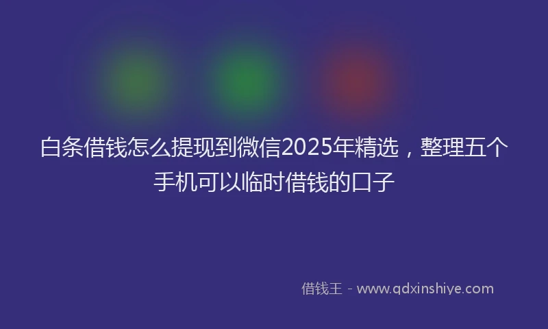 白条借钱怎么提现到微信2025年精选，整理五个手机可以临时借钱的口子