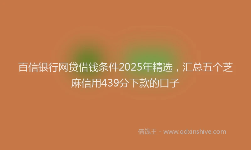 百信银行网贷借钱条件2025年精选，汇总五个芝麻信用439分下款的口子