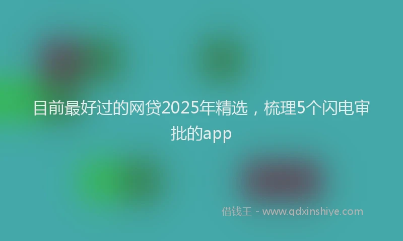目前最好过的网贷2025年精选，梳理5个闪电审批的app
