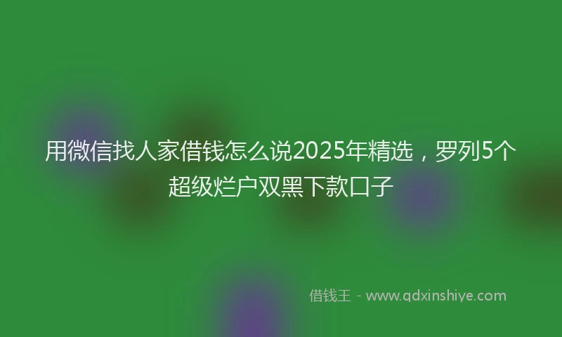 用微信找人家借钱怎么说2025年精选，罗列5个超级烂户双黑下款口子