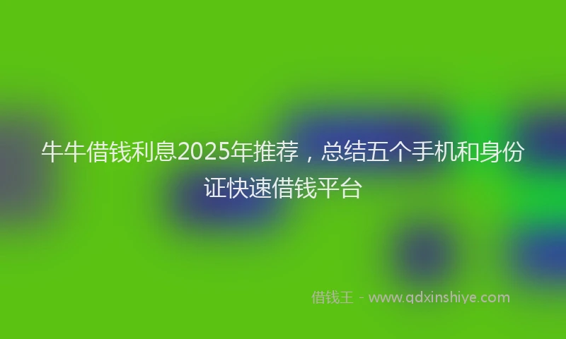 牛牛借钱利息2025年推荐，总结五个手机和身份证快速借钱平台