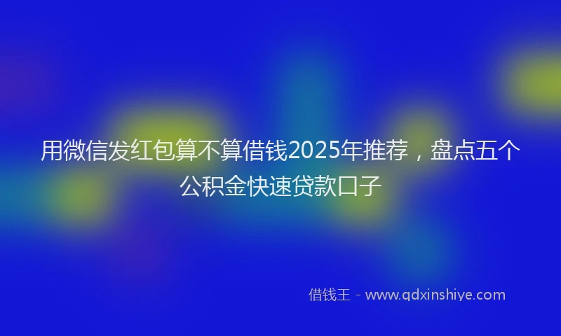 用微信发红包算不算借钱2025年推荐，盘点五个公积金快速贷款口子