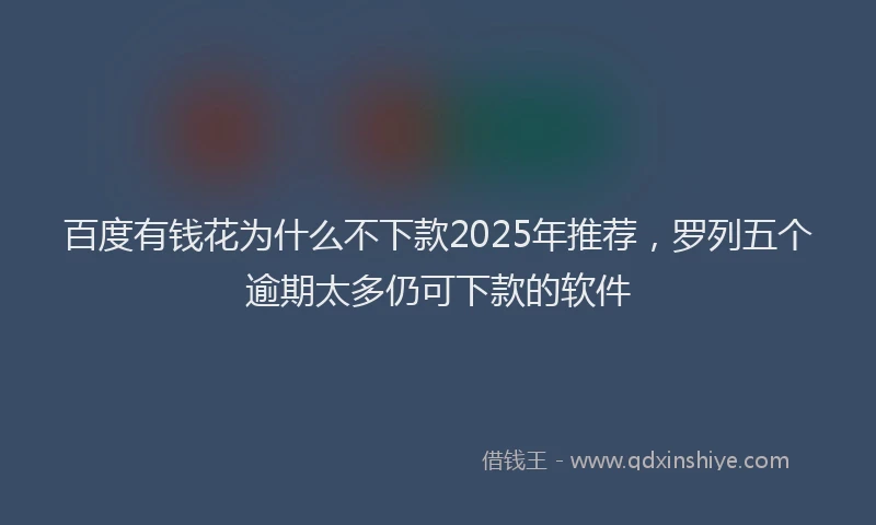 百度有钱花为什么不下款2025年推荐，罗列五个逾期太多仍可下款的软件