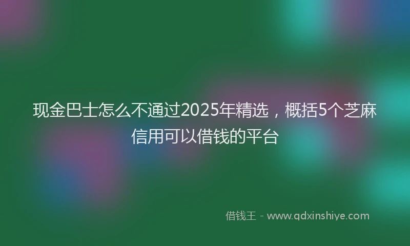 现金巴士怎么不通过2025年精选，概括5个芝麻信用可以借钱的平台