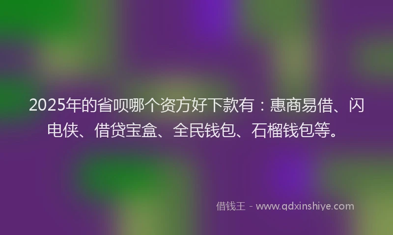 2025年的省呗哪个资方好下款有：惠商易借、闪电侠、借贷宝盒、全民钱包、石榴钱包等。