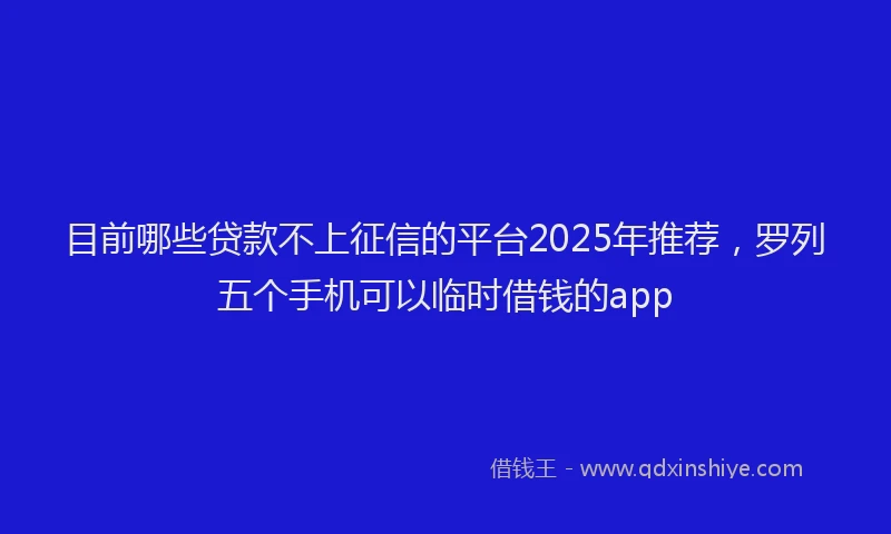 目前哪些贷款不上征信的平台2025年推荐，罗列五个手机可以临时借钱的app