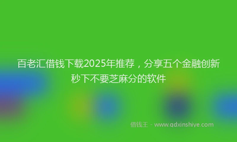 百老汇借钱下载2025年推荐，分享五个金融创新秒下不要芝麻分的软件